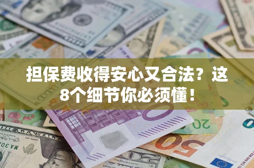 武汉担保费收得安心又合法？这8个细节你必须懂！