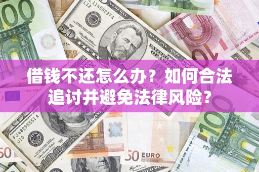 武汉借钱不还怎么办？如何合法追讨并避免法律风险？
