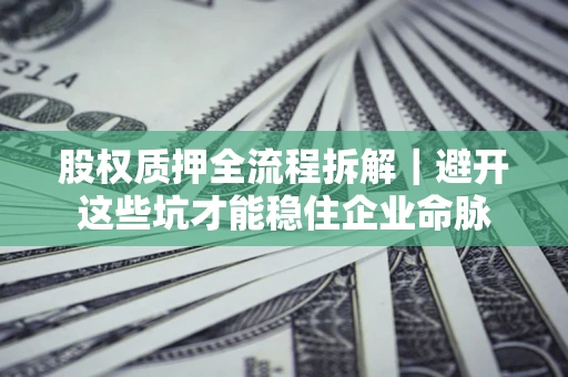 武汉股权质押全流程拆解｜避开这些坑才能稳住企业命脉