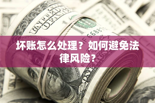 武汉坏账怎么处理？如何避免法律风险？