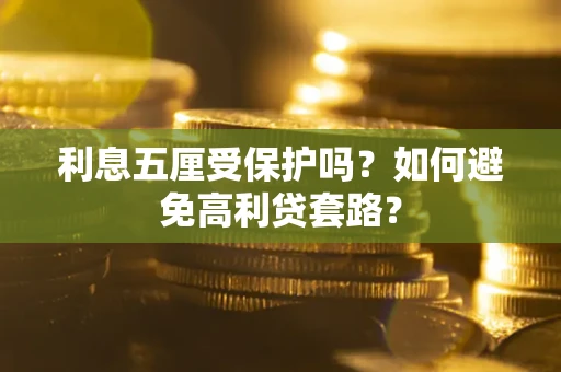 武汉利息五厘受保护吗？如何避免高利贷套路？