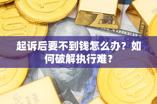 武汉起诉后要不到钱怎么办？如何破解执行难？