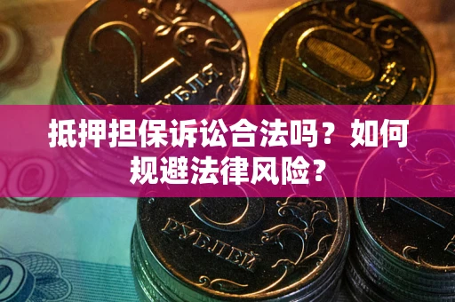 武汉抵押担保诉讼合法吗？如何规避法律风险？