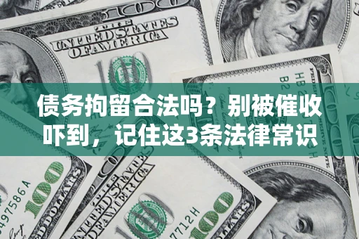 武汉债务拘留合法吗?别被催收吓到,记住这3条法律常识 武汉债务拘留合法吗?别被催收吓到,记住这3条法律常识