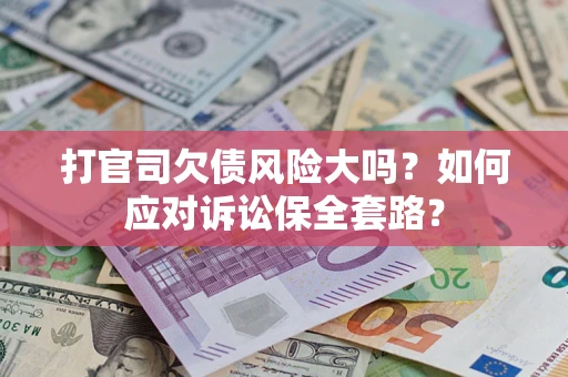 武汉打官司欠债风险大吗？如何应对诉讼保全套路？