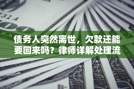 武汉债务人突然离世，欠款还能要回来吗？律师详解处理流程