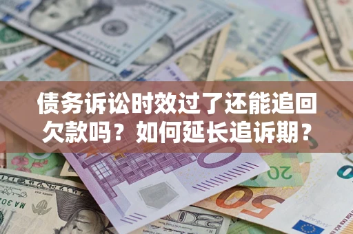 武汉债务诉讼时效过了还能追回欠款吗？如何延长追诉期？
