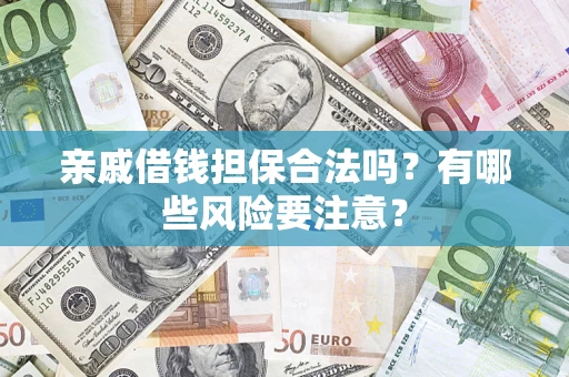 武汉亲戚借钱担保合法吗？有哪些风险要注意？