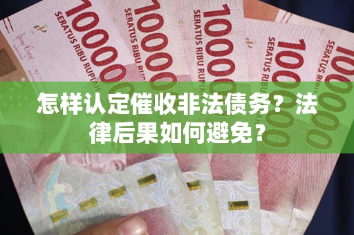 武汉怎样认定催收非法债务？法律后果如何避免？