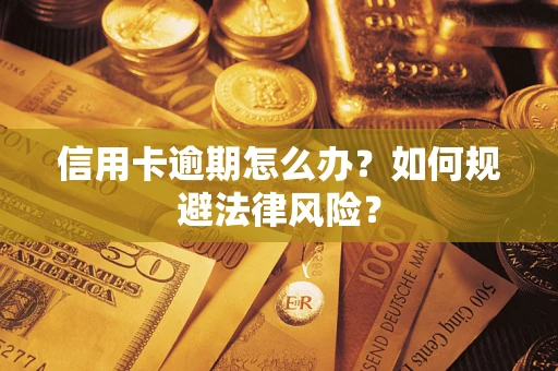武汉信用卡逾期怎么办？如何规避法律风险？