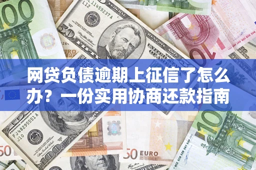 武汉网贷负债逾期上征信了怎么办？一份实用协商还款指南请收好