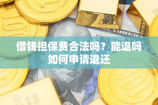 武汉借钱担保费合法吗？能退吗如何申请退还