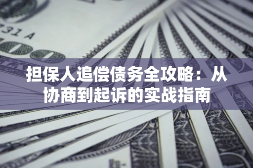 武汉担保人追偿债务全攻略：从协商到起诉的实战指南
