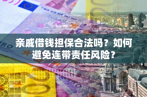 武汉亲戚借钱担保合法吗？如何避免连带责任风险？