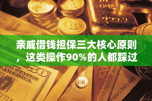武汉亲戚借钱担保三大核心原则，这类操作90%的人都踩过坑！附法院判决案例