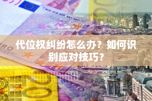 武汉代位权纠纷怎么办？如何识别应对技巧？