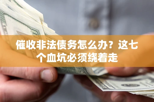 武汉催收非法债务怎么办？这七个血坑必须绕着走