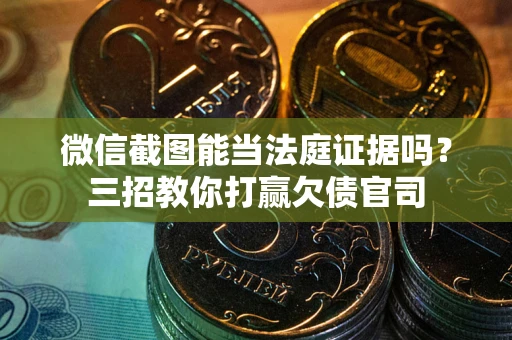 武汉微信截图能当法庭证据吗？三招教你打赢欠债官司