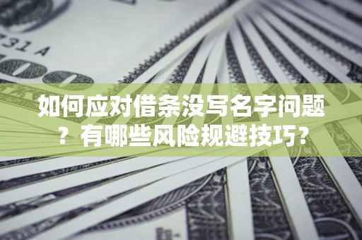 武汉如何应对借条没写名字问题？有哪些风险规避技巧？