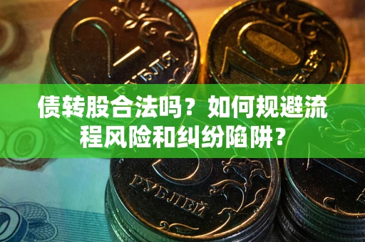 武汉债转股合法吗？如何规避流程风险和纠纷陷阱？