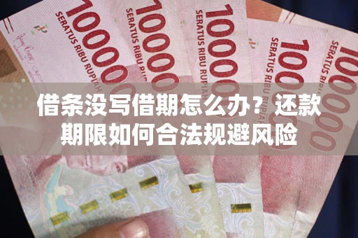 武汉借条没写借期怎么办？还款期限如何合法规避风险