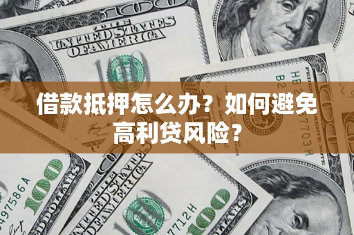 武汉借款抵押怎么办？如何避免高利贷风险？
