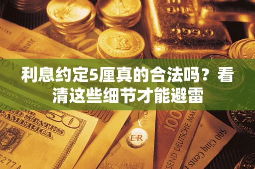 武汉利息约定5厘真的合法吗？看清这些细节才能避雷