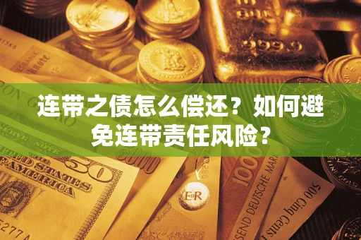 武汉连带之债怎么偿还？如何避免连带责任风险？