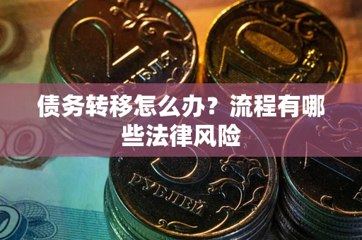武汉债务转移怎么办？流程有哪些法律风险